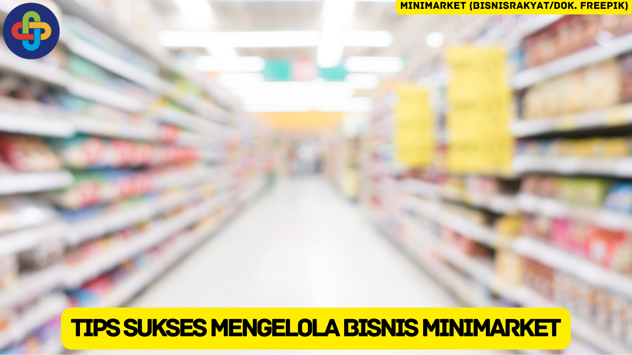 10 Tips Sukses Mengelola Bisnis Minimarket, Pemula Wajib Tahu